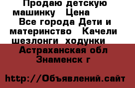 Продаю детскую машинку › Цена ­ 500 - Все города Дети и материнство » Качели, шезлонги, ходунки   . Астраханская обл.,Знаменск г.